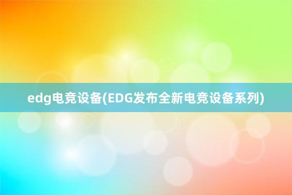 edg电竞设备(EDG发布全新电竞设备系列)