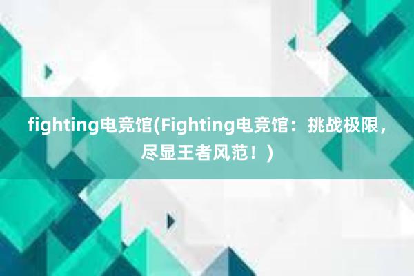 fighting电竞馆(Fighting电竞馆：挑战极限，尽显王者风范！)