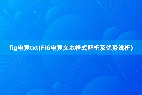 fig电竞txt(FIG电竞文本格式解析及优势浅析)