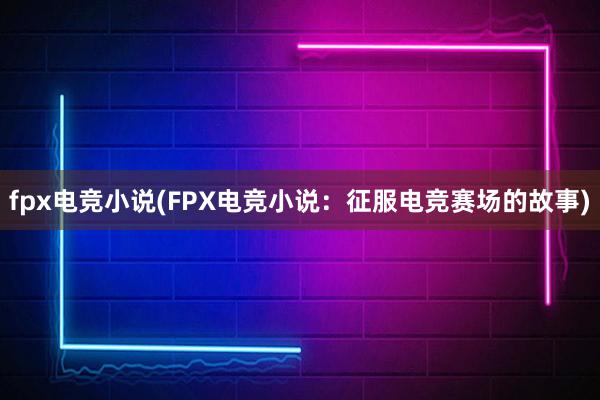 fpx电竞小说(FPX电竞小说：征服电竞赛场的故事)