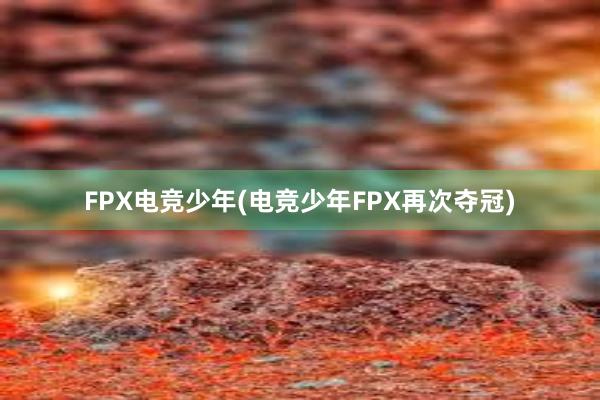 FPX电竞少年(电竞少年FPX再次夺冠)