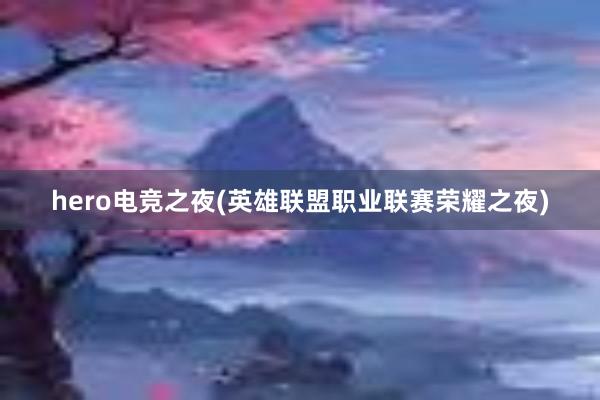 hero电竞之夜(英雄联盟职业联赛荣耀之夜)