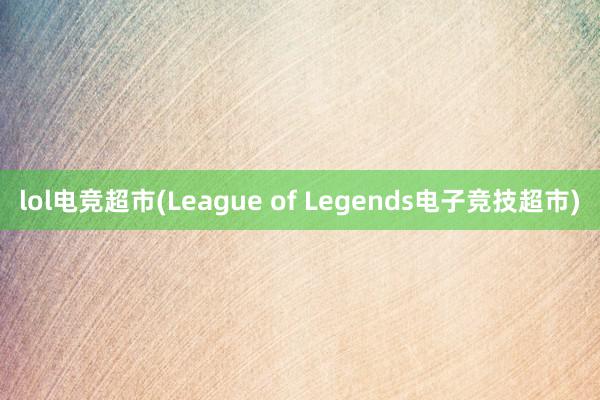 lol电竞超市(League of Legends电子竞技超市)