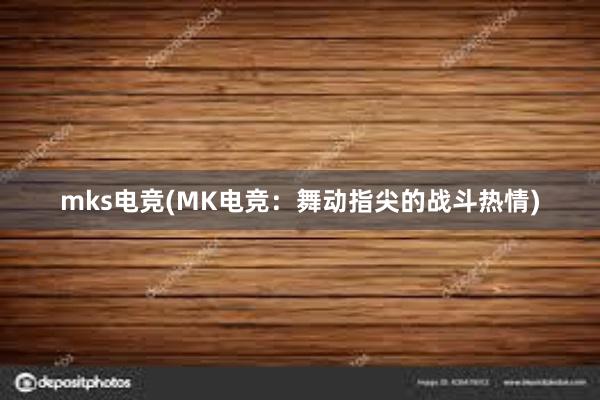 mks电竞(MK电竞：舞动指尖的战斗热情)