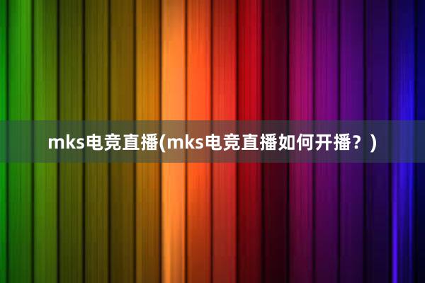 mks电竞直播(mks电竞直播如何开播？)