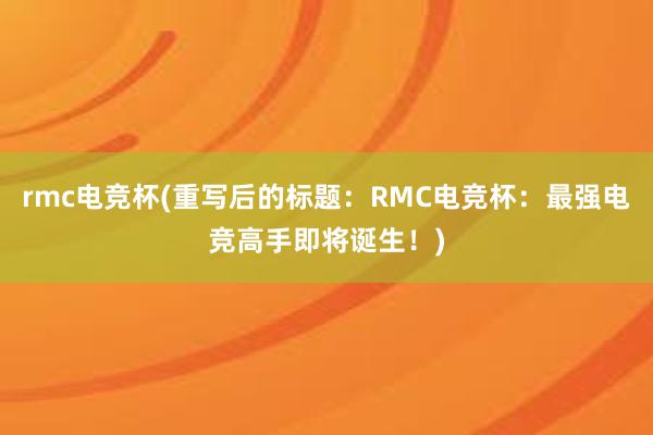 rmc电竞杯(重写后的标题：RMC电竞杯：最强电竞高手即将诞生！)