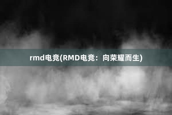 rmd电竞(RMD电竞：向荣耀而生)