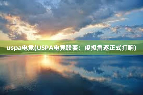 uspa电竞(USPA电竞联赛：虚拟角逐正式打响)