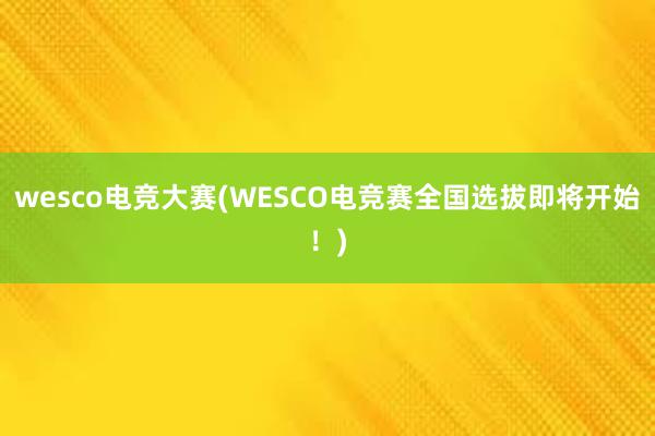 wesco电竞大赛(WESCO电竞赛全国选拔即将开始！)