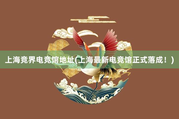 上海竞界电竞馆地址(上海最新电竞馆正式落成！)