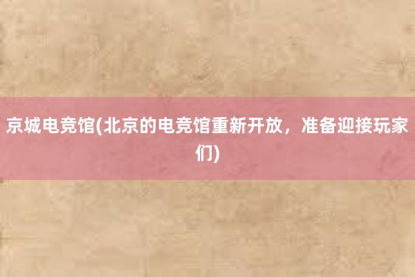 京城电竞馆(北京的电竞馆重新开放，准备迎接玩家们)