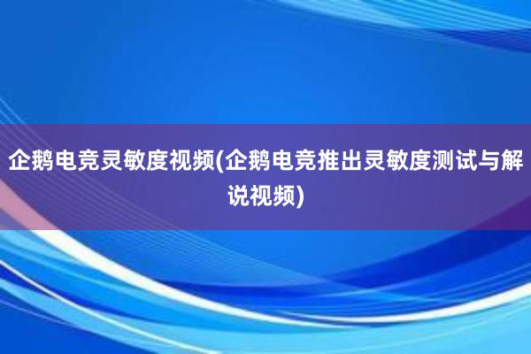 企鹅电竞灵敏度视频(企鹅电竞推出灵敏度测试与解说视频)