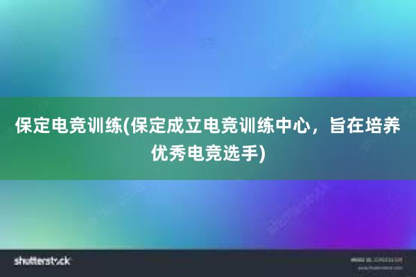 保定电竞训练(保定成立电竞训练中心，旨在培养优秀电竞选手)