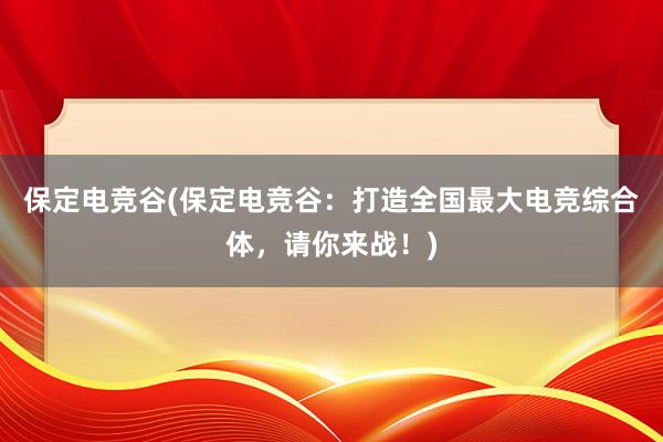 保定电竞谷(保定电竞谷：打造全国最大电竞综合体，请你来战！)