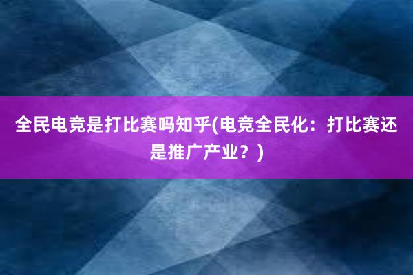 全民电竞是打比赛吗知乎(电竞全民化：打比赛还是推广产业？)