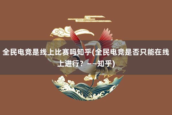 全民电竞是线上比赛吗知乎(全民电竞是否只能在线上进行？——知乎)