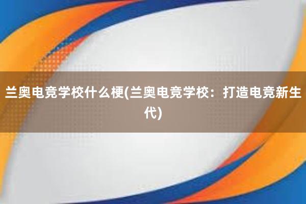 兰奥电竞学校什么梗(兰奥电竞学校：打造电竞新生代)