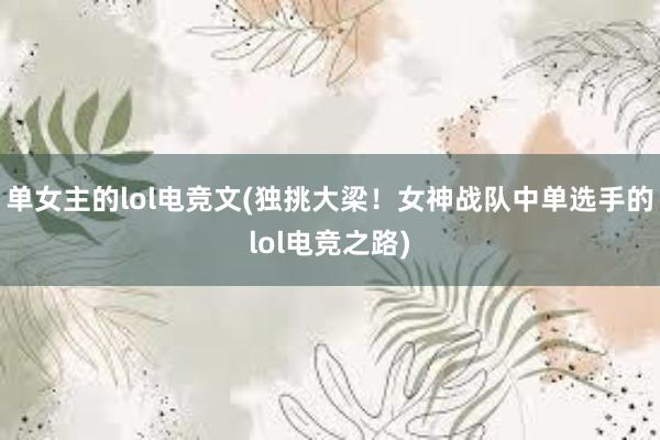 单女主的lol电竞文(独挑大梁！女神战队中单选手的lol电竞之路)