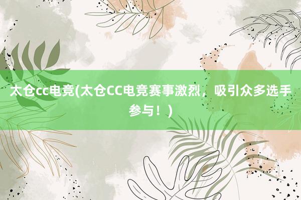 太仓cc电竞(太仓CC电竞赛事激烈，吸引众多选手参与！)