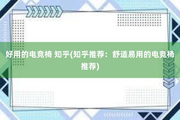 好用的电竞椅 知乎(知乎推荐：舒适易用的电竞椅推荐)