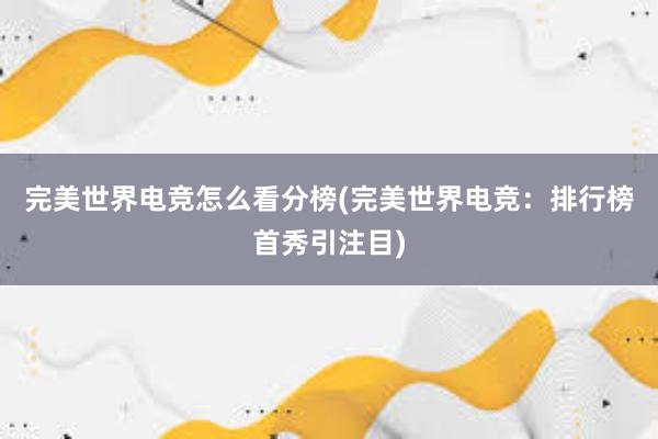 完美世界电竞怎么看分榜(完美世界电竞：排行榜首秀引注目)