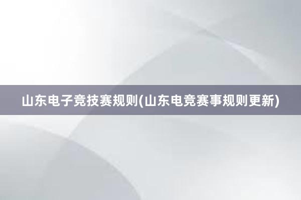 山东电子竞技赛规则(山东电竞赛事规则更新)