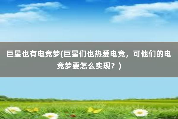 巨星也有电竞梦(巨星们也热爱电竞，可他们的电竞梦要怎么实现？)