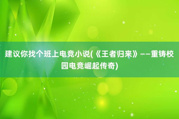 建议你找个班上电竞小说(《王者归来》——重铸校园电竞崛起传奇)