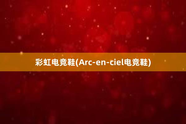 彩虹电竞鞋(Arc-en-ciel电竞鞋)