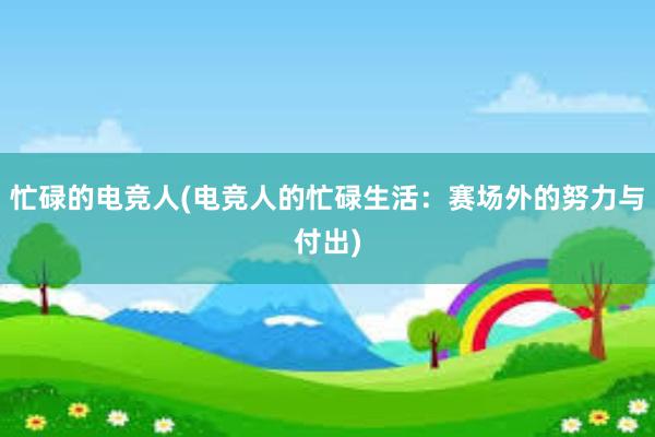 忙碌的电竞人(电竞人的忙碌生活：赛场外的努力与付出)