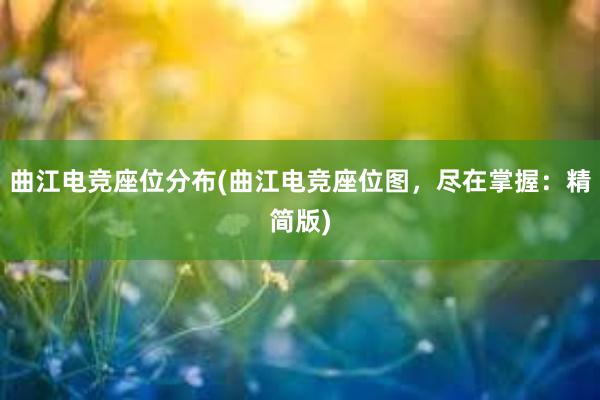 曲江电竞座位分布(曲江电竞座位图，尽在掌握：精简版)