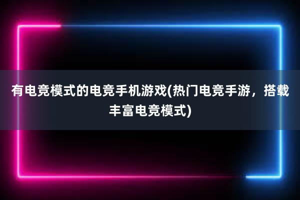 有电竞模式的电竞手机游戏(热门电竞手游，搭载丰富电竞模式)