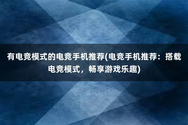 有电竞模式的电竞手机推荐(电竞手机推荐：搭载电竞模式，畅享游戏乐趣)