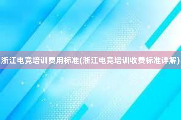 浙江电竞培训费用标准(浙江电竞培训收费标准详解)