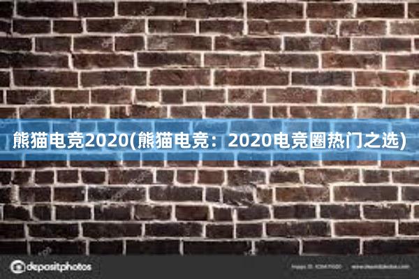 熊猫电竞2020(熊猫电竞：2020电竞圈热门之选)