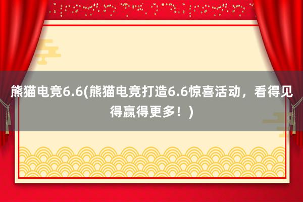 熊猫电竞6.6(熊猫电竞打造6.6惊喜活动，看得见得赢得更多！)