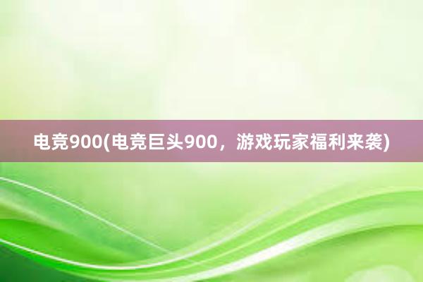 电竞900(电竞巨头900，游戏玩家福利来袭)