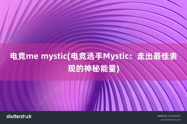 电竞me mystic(电竞选手Mystic：走出最佳表现的神秘能量)