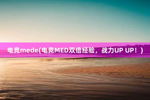 电竞mede(电竞MED双倍经验，战力UP UP！)