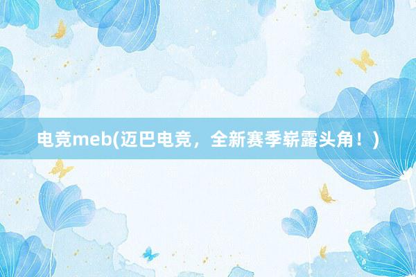 电竞meb(迈巴电竞，全新赛季崭露头角！)