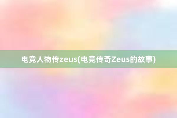 电竞人物传zeus(电竞传奇Zeus的故事)