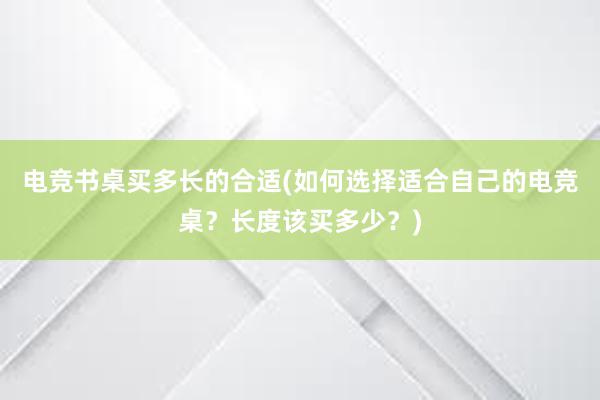 电竞书桌买多长的合适(如何选择适合自己的电竞桌？长度该买多少？)