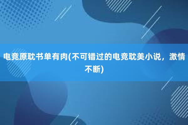 电竞原耽书单有肉(不可错过的电竞耽美小说，激情不断)