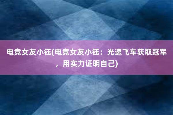 电竞女友小钰(电竞女友小钰：光速飞车获取冠军，用实力证明自己)