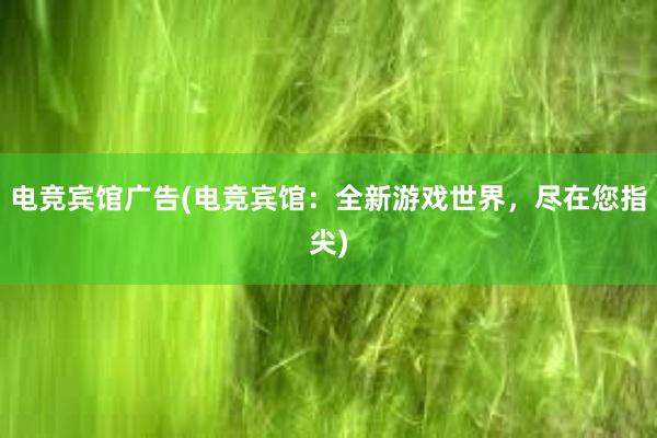 电竞宾馆广告(电竞宾馆：全新游戏世界，尽在您指尖)