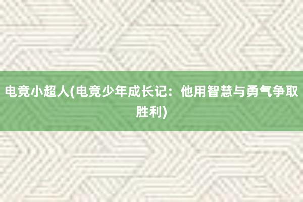 电竞小超人(电竞少年成长记：他用智慧与勇气争取胜利)