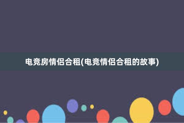 电竞房情侣合租(电竞情侣合租的故事)