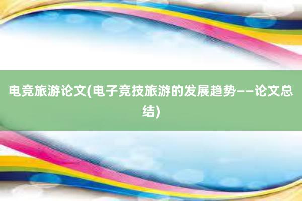 电竞旅游论文(电子竞技旅游的发展趋势——论文总结)