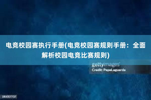 电竞校园赛执行手册(电竞校园赛规则手册：全面解析校园电竞比赛规则)