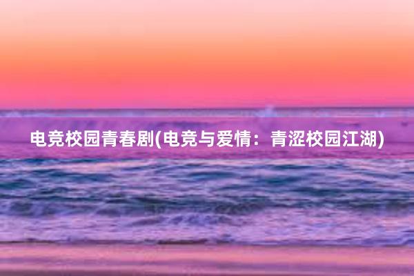 电竞校园青春剧(电竞与爱情：青涩校园江湖)